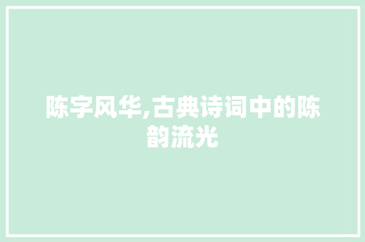 陈字风华,古典诗词中的陈韵流光