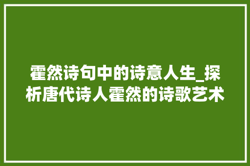 霍然诗句中的诗意人生_探析唐代诗人霍然的诗歌艺术