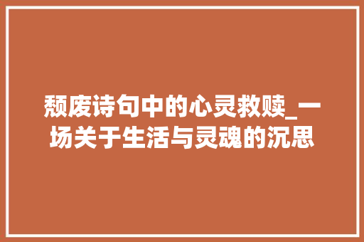 颓废诗句中的心灵救赎_一场关于生活与灵魂的沉思