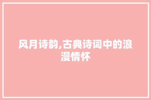 风月诗韵,古典诗词中的浪漫情怀