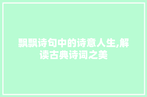 飘飘诗句中的诗意人生,解读古典诗词之美