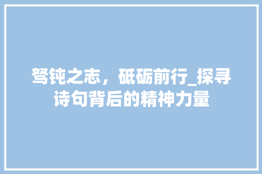 驽钝之志，砥砺前行_探寻诗句背后的精神力量