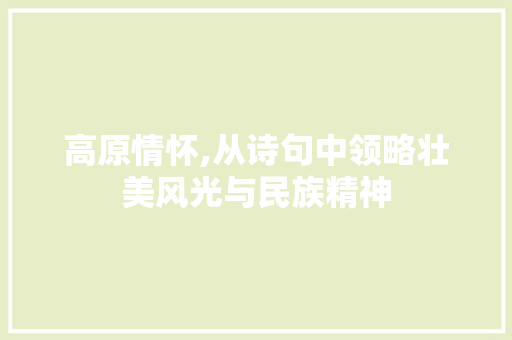 高原情怀,从诗句中领略壮美风光与民族精神