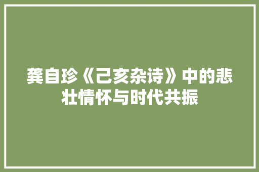龚自珍《己亥杂诗》中的悲壮情怀与时代共振