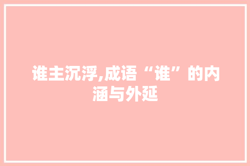 谁主沉浮,成语“谁”的内涵与外延