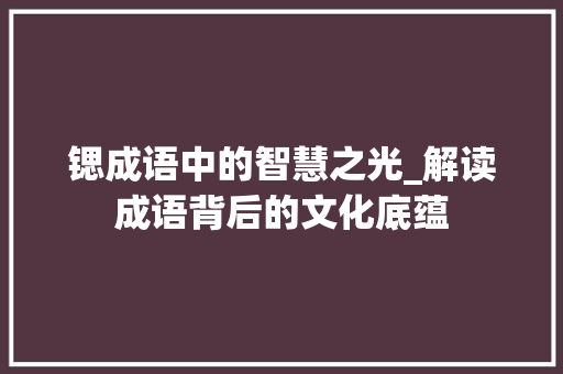 锶成语中的智慧之光_解读成语背后的文化底蕴 范文参考