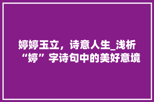 婷婷玉立，诗意人生_浅析“婷”字诗句中的美好意境