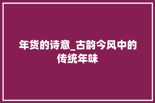 年货的诗意_古韵今风中的传统年味