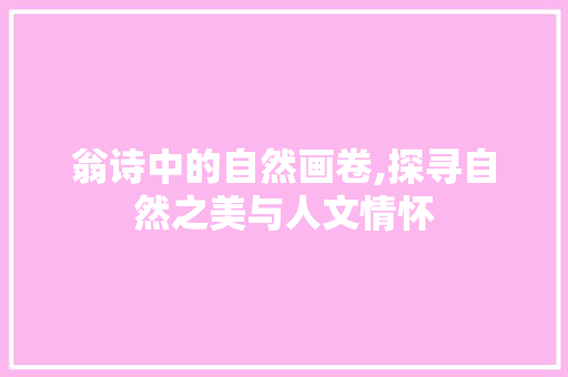 翁诗中的自然画卷,探寻自然之美与人文情怀