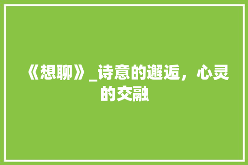 《想聊》_诗意的邂逅，心灵的交融