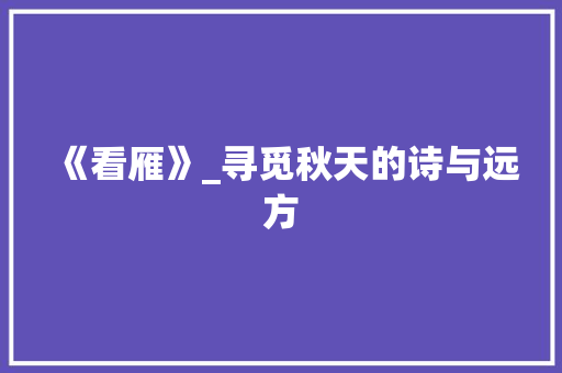 《看雁》_寻觅秋天的诗与远方