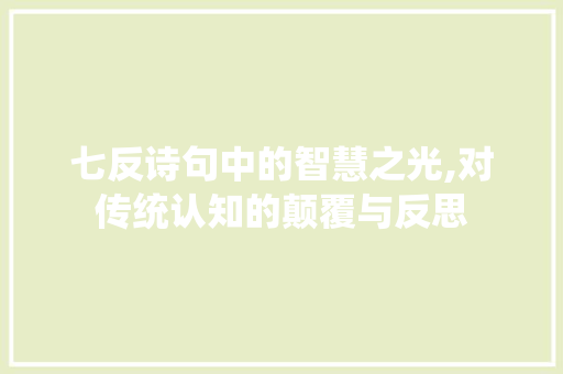 七反诗句中的智慧之光,对传统认知的颠覆与反思