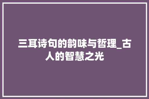 三耳诗句的韵味与哲理_古人的智慧之光