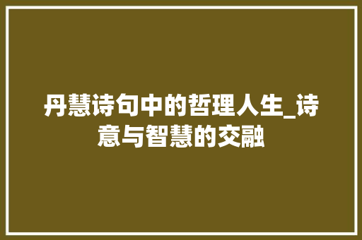 丹慧诗句中的哲理人生_诗意与智慧的交融