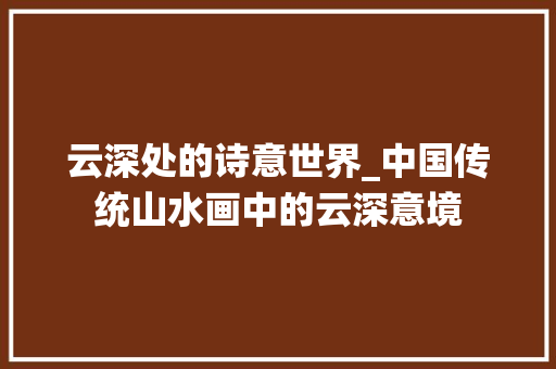云深处的诗意世界_中国传统山水画中的云深意境