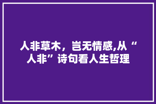 人非草木，岂无情感,从“人非”诗句看人生哲理