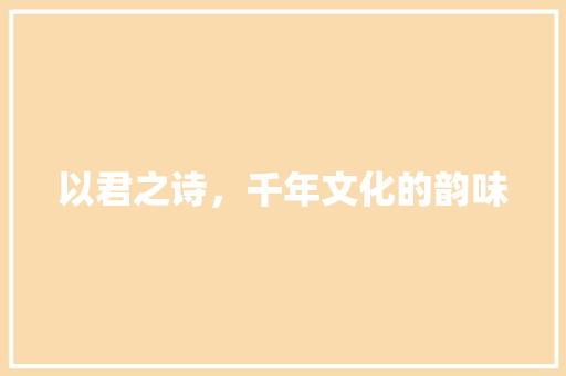 以君之诗，千年文化的韵味