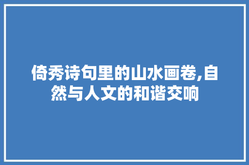 倚秀诗句里的山水画卷,自然与人文的和谐交响