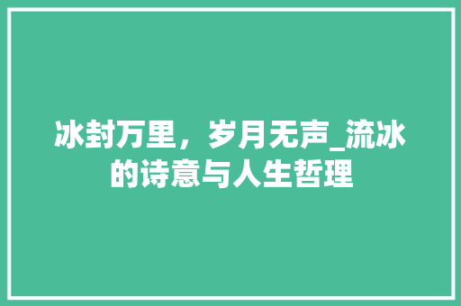 冰封万里，岁月无声_流冰的诗意与人生哲理