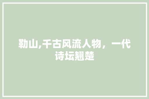 勒山,千古风流人物，一代诗坛翘楚