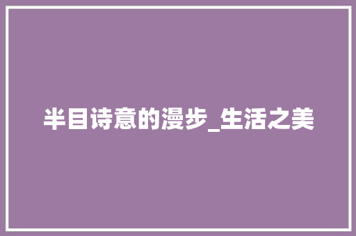 半目诗意的漫步_生活之美