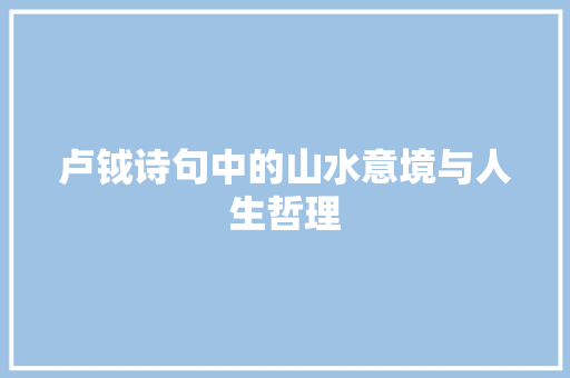 卢钺诗句中的山水意境与人生哲理