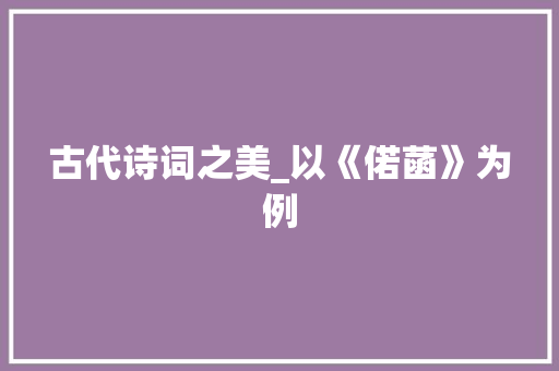 古代诗词之美_以《偌菡》为例