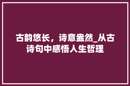 古韵悠长，诗意盎然_从古诗句中感悟人生哲理