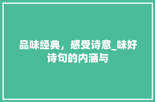 品味经典，感受诗意_味好诗句的内涵与