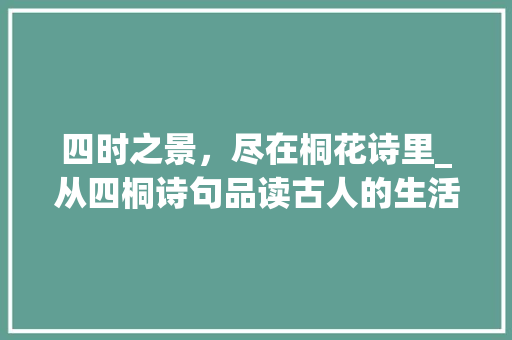 四时之景，尽在桐花诗里_从四桐诗句品读古人的生活智慧