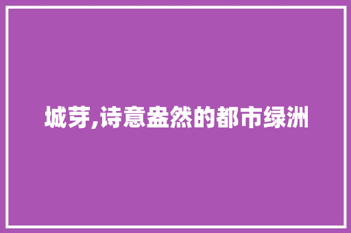 城芽,诗意盎然的都市绿洲