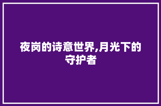 夜岗的诗意世界,月光下的守护者