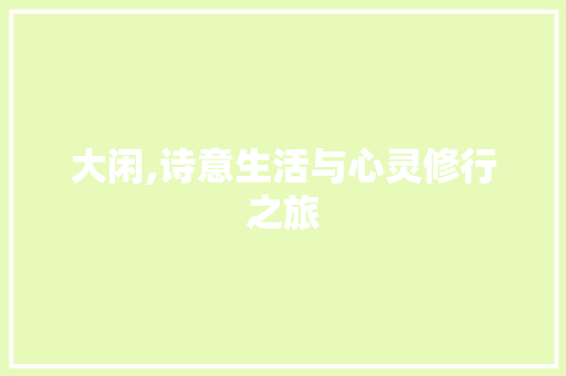 大闲,诗意生活与心灵修行之旅