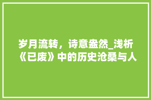 岁月流转，诗意盎然_浅析《已废》中的历史沧桑与人生感悟