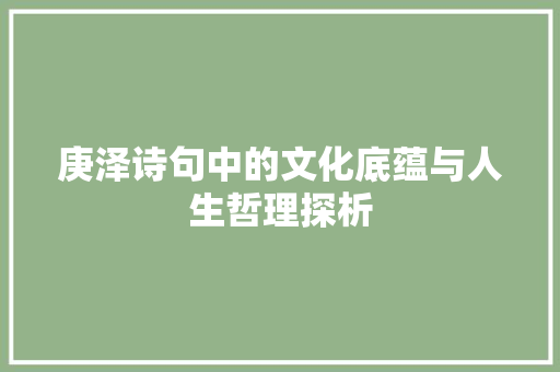 庚泽诗句中的文化底蕴与人生哲理探析