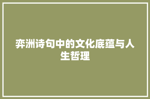 弈洲诗句中的文化底蕴与人生哲理