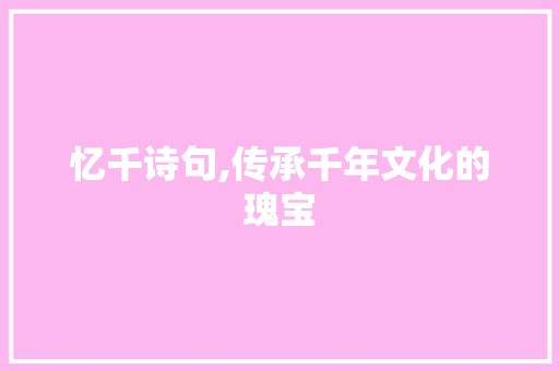 忆千诗句,传承千年文化的瑰宝