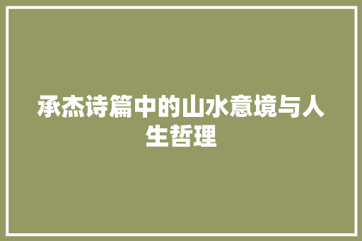 承杰诗篇中的山水意境与人生哲理