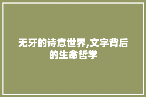 无牙的诗意世界,文字背后的生命哲学