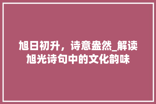 旭日初升，诗意盎然_解读旭光诗句中的文化韵味