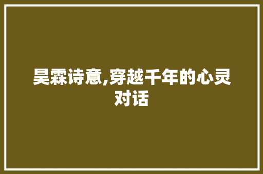 昊霖诗意,穿越千年的心灵对话