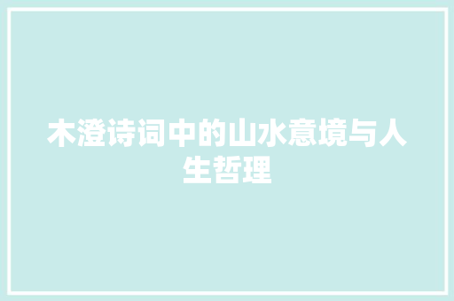 木澄诗词中的山水意境与人生哲理