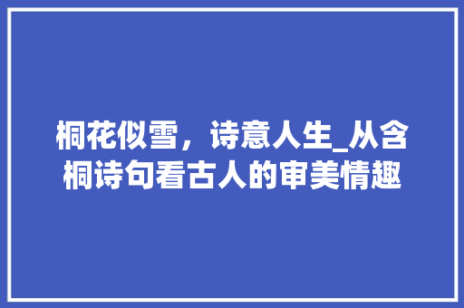 桐花似雪，诗意人生_从含桐诗句看古人的审美情趣