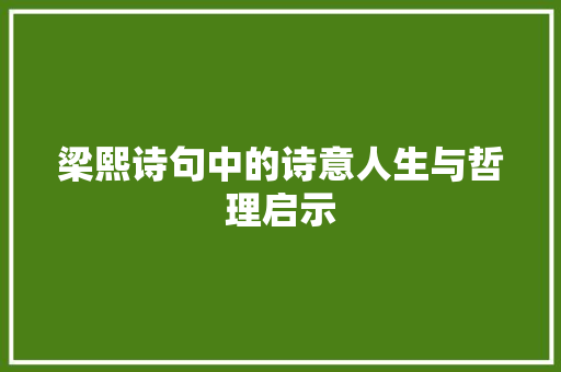 梁熙诗句中的诗意人生与哲理启示