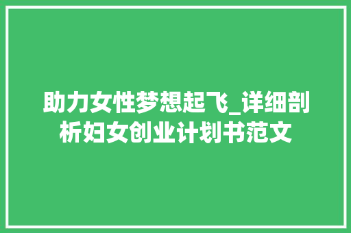 助力女性梦想起飞_详细剖析妇女创业计划书范文