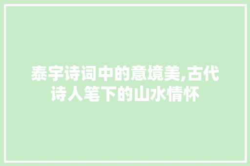 泰宇诗词中的意境美,古代诗人笔下的山水情怀