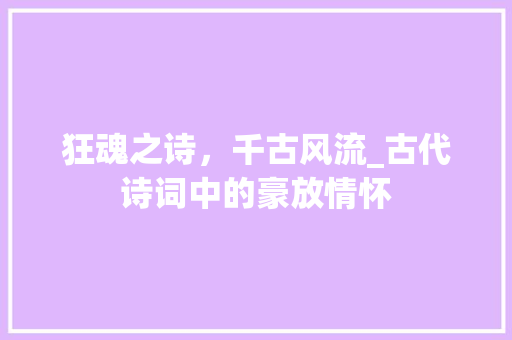 狂魂之诗，千古风流_古代诗词中的豪放情怀 范文之家