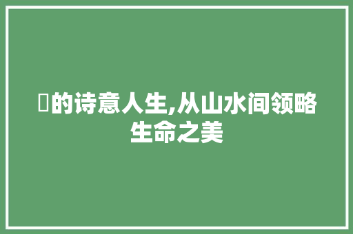 畯的诗意人生,从山水间领略生命之美