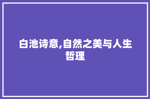 白池诗意,自然之美与人生哲理