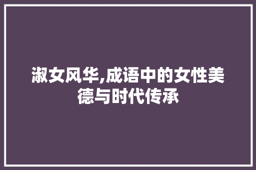 淑女风华,成语中的女性美德与时代传承